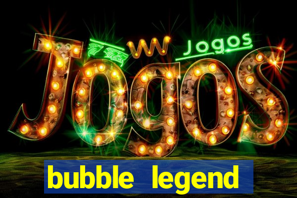 bubble legend ganhar dinheiro